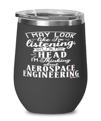 Funny Aerospace Engineer Wine Glass I May Look Like I'm Listening But In My Head I'm Thinking About Aerospace Engineering 12oz Stainless Steel Black