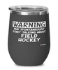 Funny Field hockey Wine Glass Warning May Spontaneously Start Talking About Field Hockey 12oz Stainless Steel Black