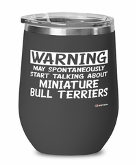 Funny Miniature Bull Terrier Wine Glass Warning May Spontaneously Start Talking About Miniature Bull Terriers 12oz Stainless Steel Black