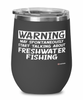 Funny Freshwater Fishing Wine Glass Warning May Spontaneously Start Talking About Freshwater Fishing 12oz Stainless Steel Black