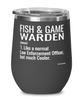 Funny Fish & Game Warden Wine Glass Like A Normal Law Enforcement Officer But Much Cooler 12oz Stainless Steel Black