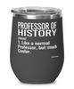 Funny Professor of History Wine Glass Like A Normal Professor But Much Cooler 12oz Stainless Steel Black