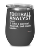 Funny Football Analyst Wine Glass Like A Normal Analyst But Much Cooler 12oz Stainless Steel Black