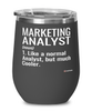 Funny Marketing Analyst Wine Glass Like A Normal Analyst But Much Cooler 12oz Stainless Steel Black