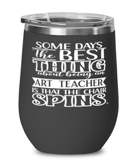 Funny Art Teacher Wine Glass Some Days The Best Thing About Being An Art Teacher is 12oz Stainless Steel Black