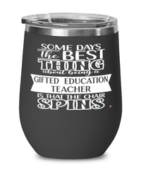 Funny Gifted Education Teacher Wine Glass Some Days The Best Thing About Being A Gifted Education Teacher is 12oz Stainless Steel Black