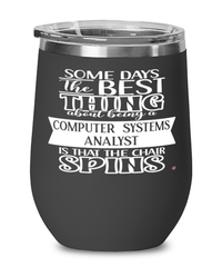 Funny Computer Systems Analyst Wine Glass Some Days The Best Thing About Being A Computer Systems Analyst is 12oz Stainless Steel Black