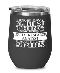 Funny Equity Research Analyst Wine Glass Some Days The Best Thing About Being An Equity Research Analyst is 12oz Stainless Steel Black