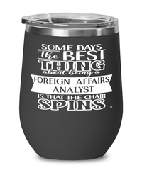 Funny Foreign Affairs Analyst Wine Glass Some Days The Best Thing About Being A Foreign Affairs Analyst is 12oz Stainless Steel Black