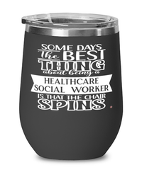 Funny Healthcare Social Worker Wine Glass Some Days The Best Thing About Being A Healthcare Social Worker is 12oz Stainless Steel Black