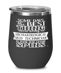 Funny Archaeological Field Technician Wine Glass Some Days The Best Thing About Being An Archaeological Field Tech is 12oz Stainless Steel Black