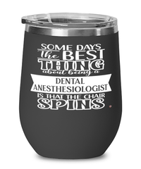 Funny Dental Anesthesiologist Wine Glass Some Days The Best Thing About Being A Dental Anesthesiologist is 12oz Stainless Steel Black