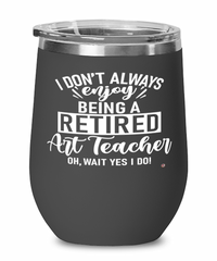 Funny Art Teacher Wine Glass I Dont Always Enjoy Being a Retired Art Teacher Oh Wait Yes I Do 12oz Stainless Steel Black