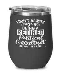 Funny Political Consultant Wine Glass I Dont Always Enjoy Being a Retired Political Consultant Oh Wait Yes I Do 12oz Stainless Steel Black