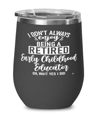 Funny Early Childhood Educator Wine Glass I Dont Always Enjoy Being a Retired Early Childhood Educator Oh Wait Yes I Do 12oz Stainless Steel Black