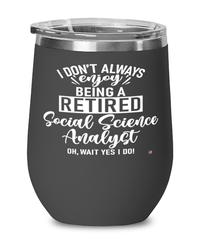 Funny Social Science Analyst Wine Glass I Dont Always Enjoy Being a Retired Social Science Analyst Oh Wait Yes I Do 12oz Stainless Steel Black