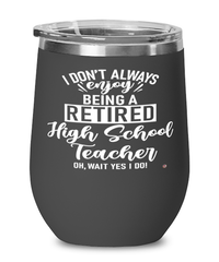 Funny High School Teacher Wine Glass I Dont Always Enjoy Being a Retired High School Teacher Oh Wait Yes I Do 12oz Stainless Steel Black