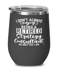 Funny Strategy Consultant Wine Glass I Dont Always Enjoy Being a Retired Strategy Consultant Oh Wait Yes I Do 12oz Stainless Steel Black