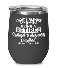 Funny Structural Waterproofing Consultant Wine Glass I Dont Always Enjoy Being a Retired Structural Waterproofing Consultant Oh Wait Yes I Do 12oz Stainless Steel Black