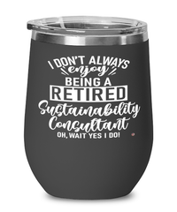 Funny Sustainability Consultant Wine Glass I Dont Always Enjoy Being a Retired Sustainability Consultant Oh Wait Yes I Do 12oz Stainless Steel Black