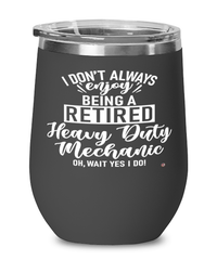 Funny Heavy Duty Mechanic Wine Glass I Dont Always Enjoy Being a Retired Heavy Duty Mechanic Oh Wait Yes I Do 12oz Stainless Steel Black