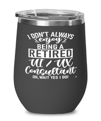 Funny UI/UX Consultant Wine Glass I Dont Always Enjoy Being a Retired UI/UX Consultant Oh Wait Yes I Do 12oz Stainless Steel Black