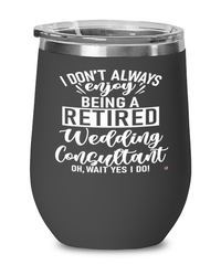 Funny Wedding Consultant Wine Glass I Dont Always Enjoy Being a Retired Wedding Consultant Oh Wait Yes I Do 12oz Stainless Steel Black