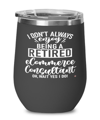 Funny eCommerce Consultant Wine Glass I Dont Always Enjoy Being a Retired eCommerce Consultant Oh Wait Yes I Do 12oz Stainless Steel Black