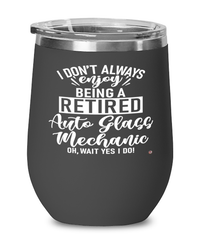 Funny Auto Glass Mechanic Wine Glass I Dont Always Enjoy Being a Retired Auto Glass Mechanic Oh Wait Yes I Do 12oz Stainless Steel Black