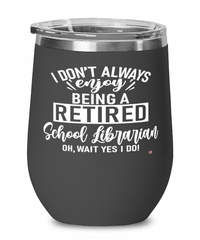 Funny School Librarian Wine Glass I Dont Always Enjoy Being a Retired School Librarian Oh Wait Yes I Do 12oz Stainless Steel Black