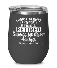 Funny Business Intelligence Analyst Wine Glass I Dont Always Enjoy Being a Retired Business Intelligence Analyst Oh Wait Yes I Do 12oz Stainless Steel Black