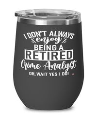 Funny Crime Analyst Wine Glass I Dont Always Enjoy Being a Retired Crime Analyst Oh Wait Yes I Do 12oz Stainless Steel Black