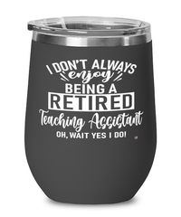 Funny Teaching Assistant Wine Glass I Dont Always Enjoy Being a Retired Teaching Assistant Oh Wait Yes I Do 12oz Stainless Steel Black