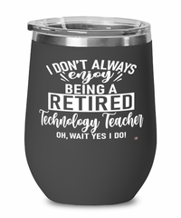 Funny Technology Teacher Wine Glass I Dont Always Enjoy Being a Retired Technology Teacher Oh Wait Yes I Do 12oz Stainless Steel Black