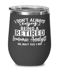Funny Economic Analyst Wine Glass I Dont Always Enjoy Being a Retired Economic Analyst Oh Wait Yes I Do 12oz Stainless Steel Black