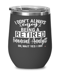 Funny Financial Analyst Wine Glass I Dont Always Enjoy Being a Retired Financial Analyst Oh Wait Yes I Do 12oz Stainless Steel Black