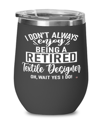 Funny Textile Designer Wine Glass I Dont Always Enjoy Being a Retired Textile Designer Oh Wait Yes I Do 12oz Stainless Steel Black