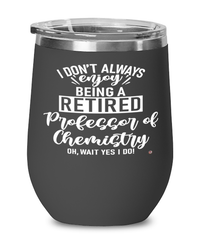 Funny Professor of Chemistry Wine Glass I Dont Always Enjoy Being a Retired Professor of Chemistry Oh Wait Yes I Do 12oz Stainless Steel Black