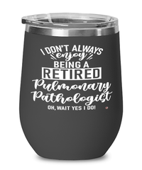 Funny Pulmonary Pathologist Wine Glass I Dont Always Enjoy Being a Retired Pulmonary Pathologist Oh Wait Yes I Do 12oz Stainless Steel Black