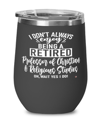 Funny Professor of Christian & Religious Studies Wine Glass I Dont Always Enjoy Being a Retired Professor of Christian & Religious Studies Oh Wait Yes I Do 12oz Stainless Steel Black