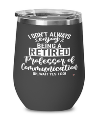 Funny Professor of Communication Wine Glass I Dont Always Enjoy Being a Retired Professor of Communication Oh Wait Yes I Do 12oz Stainless Steel Black