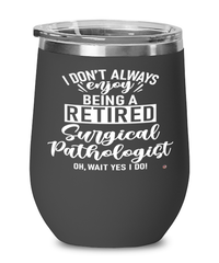 Funny Surgical Pathologist Wine Glass I Dont Always Enjoy Being a Retired Surgical Pathologist Oh Wait Yes I Do 12oz Stainless Steel Black