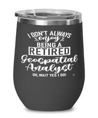 Funny Geospatial Analyst Wine Glass I Dont Always Enjoy Being a Retired Geospatial Analyst Oh Wait Yes I Do 12oz Stainless Steel Black