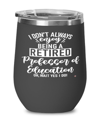 Funny Professor of Education Wine Glass I Dont Always Enjoy Being a Retired Professor of Education Oh Wait Yes I Do 12oz Stainless Steel Black
