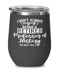 Funny Professor of History Wine Glass I Dont Always Enjoy Being a Retired Professor of History Oh Wait Yes I Do 12oz Stainless Steel Black