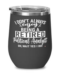 Funny Political Analyst Wine Glass I Dont Always Enjoy Being a Retired Political Analyst Oh Wait Yes I Do 12oz Stainless Steel Black