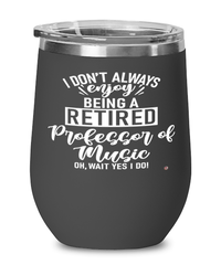 Funny Professor of Music Wine Glass I Dont Always Enjoy Being a Retired Professor of Music Oh Wait Yes I Do 12oz Stainless Steel Black