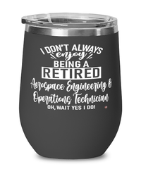 Funny Aerospace Engineering and Operations Technician Wine Glass I Dont Always Enjoy Being a Retired Aerospace Engineering and Operations Tech Oh Wait Yes I Do 12oz Stainless Steel Black