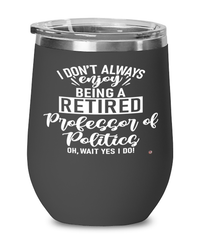 Funny Professor of Politics Wine Glass I Dont Always Enjoy Being a Retired Professor of Politics Oh Wait Yes I Do 12oz Stainless Steel Black
