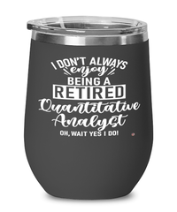 Funny Quantitative Analyst Wine Glass I Dont Always Enjoy Being a Retired Quantitative Analyst Oh Wait Yes I Do 12oz Stainless Steel Black